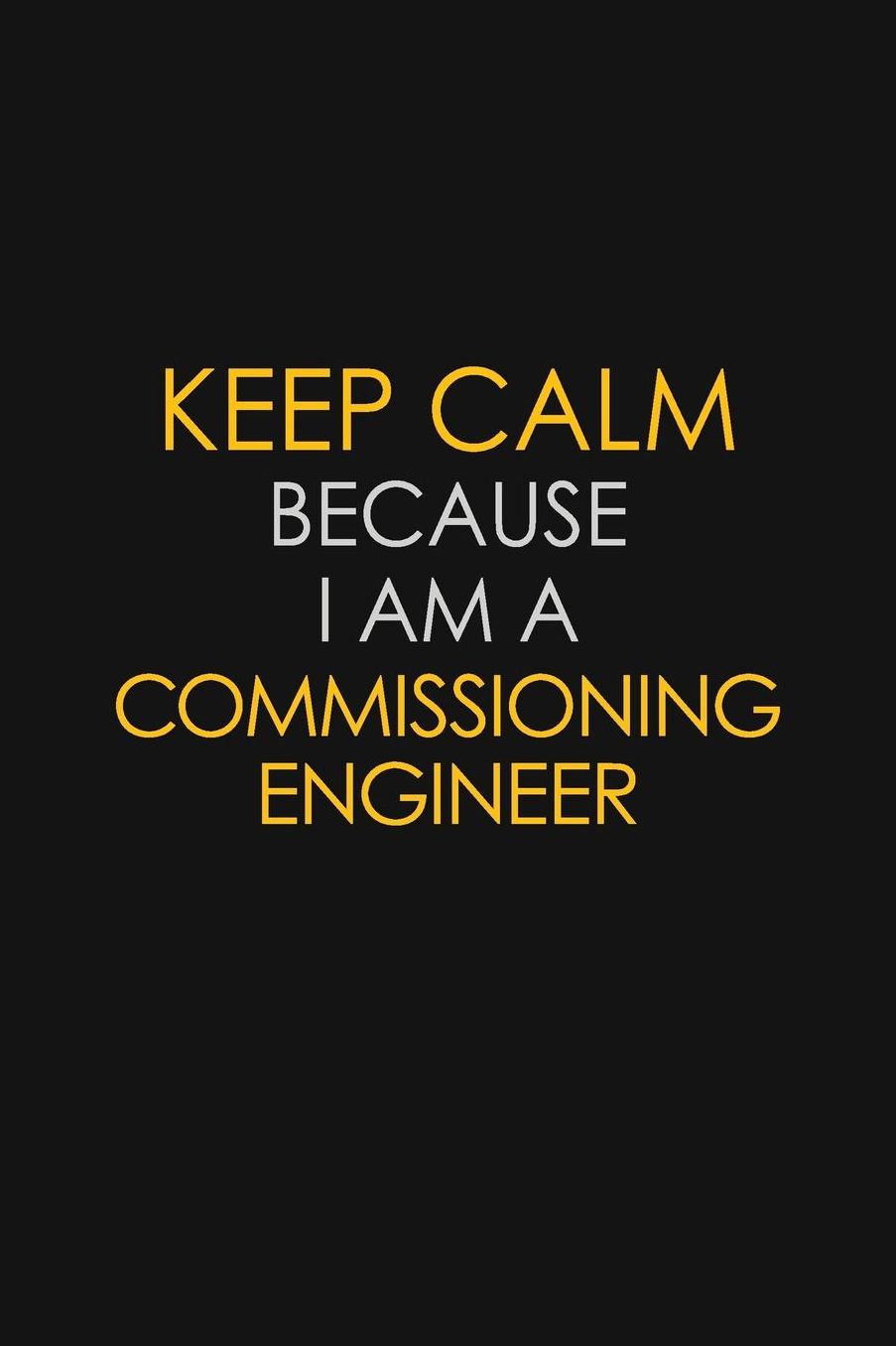 Keep Calm Because I Am A Commissioning Engineer: Motivational: 6X9 unlined 129 pages Notebook writing journal