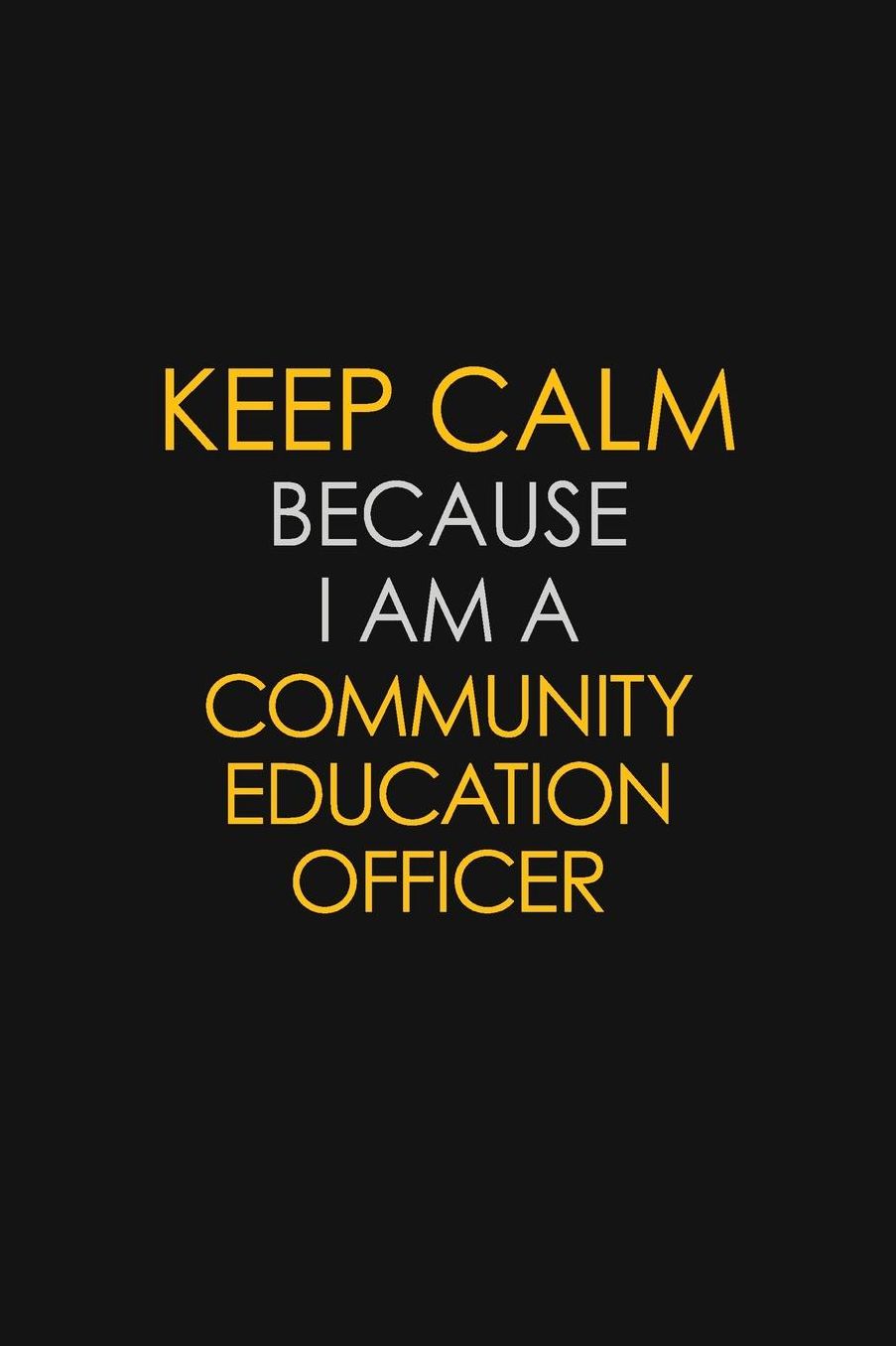 Keep Calm Because I Am A Community Education Officer: Motivational: 6X9 unlined 129 pages Notebook writing journal