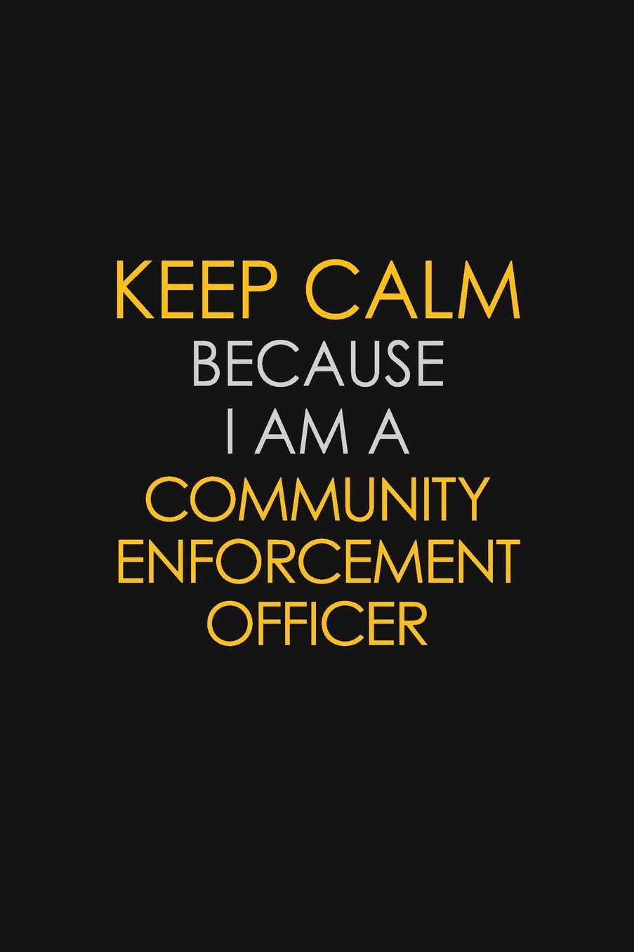 Keep Calm Because I Am A Community Enforcement Officer: Motivational: 6X9 unlined 129 pages Notebook writing journal
