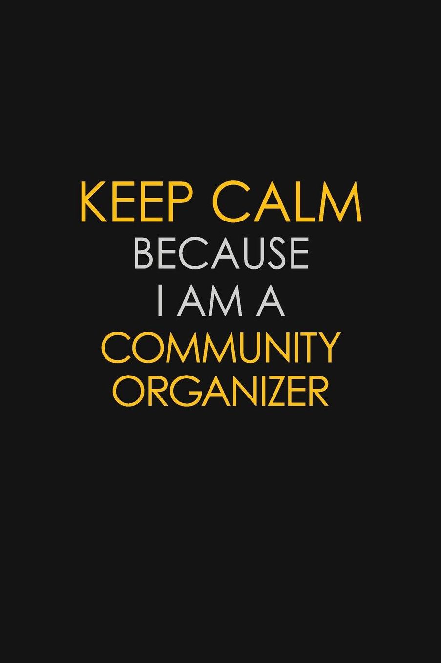 Keep Calm Because I Am A Community Organizer: Motivational: 6X9 unlined 129 pages Notebook writing journal