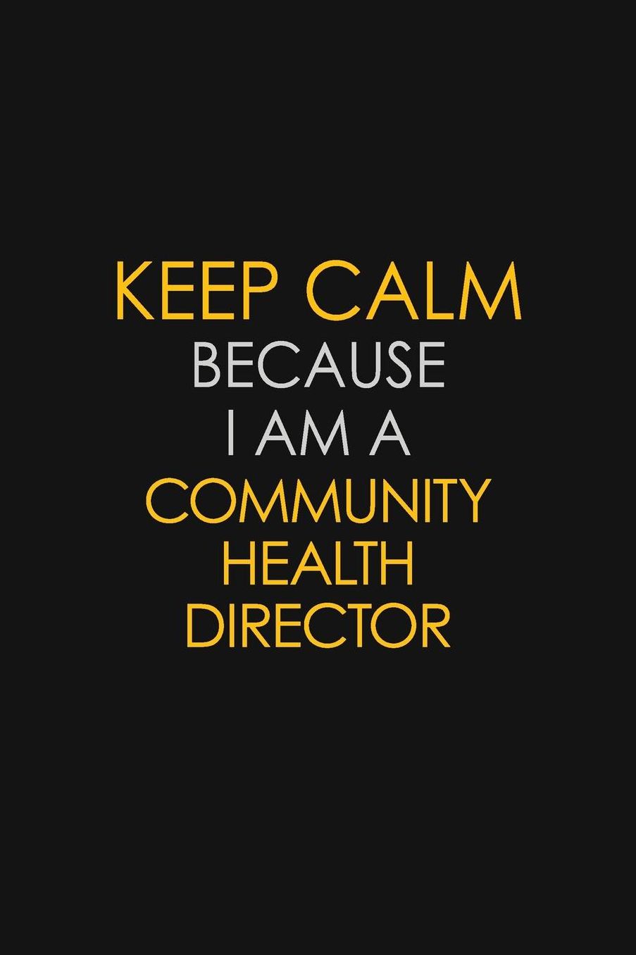 Keep Calm Because I Am A Community Health Director: Motivational: 6X9 unlined 129 pages Notebook writing journal