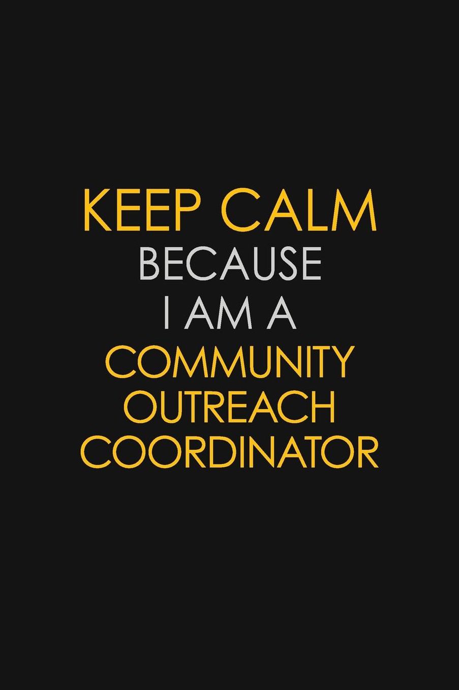 Keep Calm Because I Am A Community Outreach Coordinator: Motivational: 6X9 unlined 129 pages Notebook writing journal