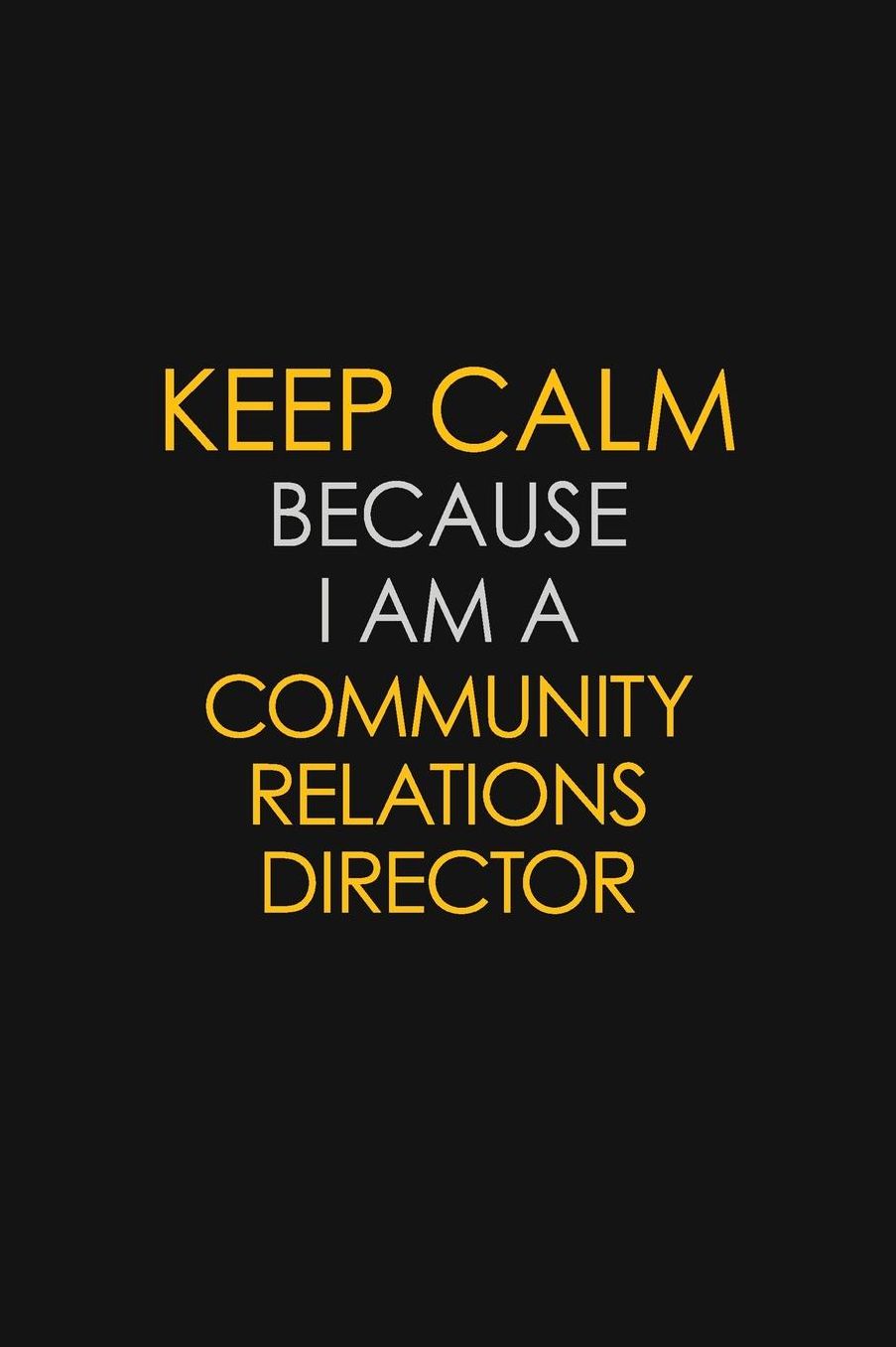 Keep Calm Because I Am A Community Relations Director: Motivational: 6X9 unlined 129 pages Notebook writing journal