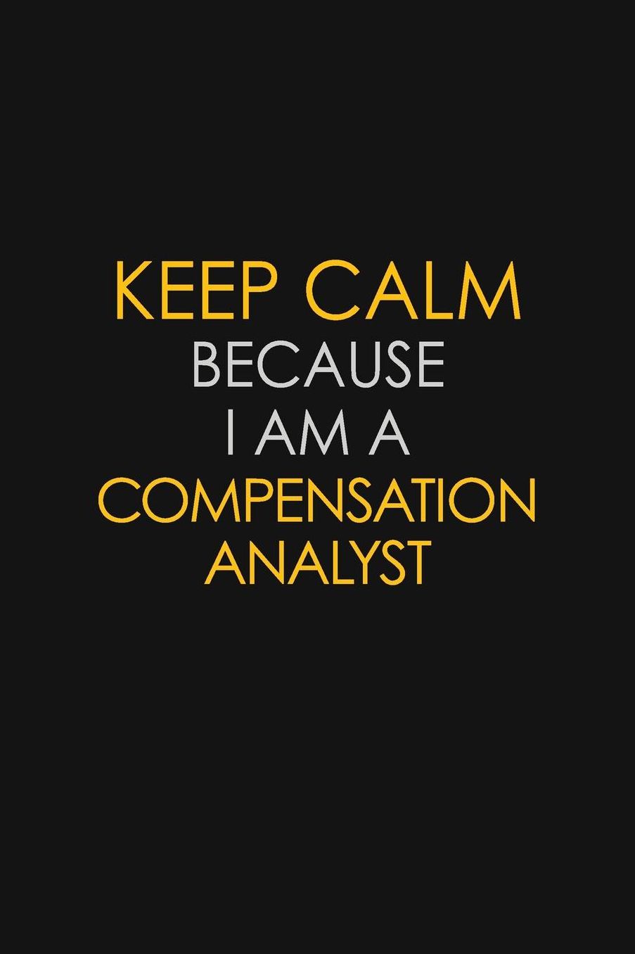 Keep Calm Because I Am A Compensation Analyst: Motivational: 6X9 unlined 129 pages Notebook writing journal