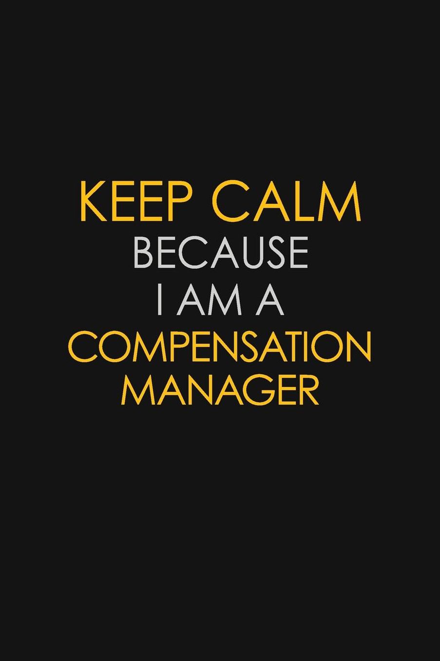 Keep Calm Because I Am A Compensation Manager: Motivational: 6X9 unlined 129 pages Notebook writing journal