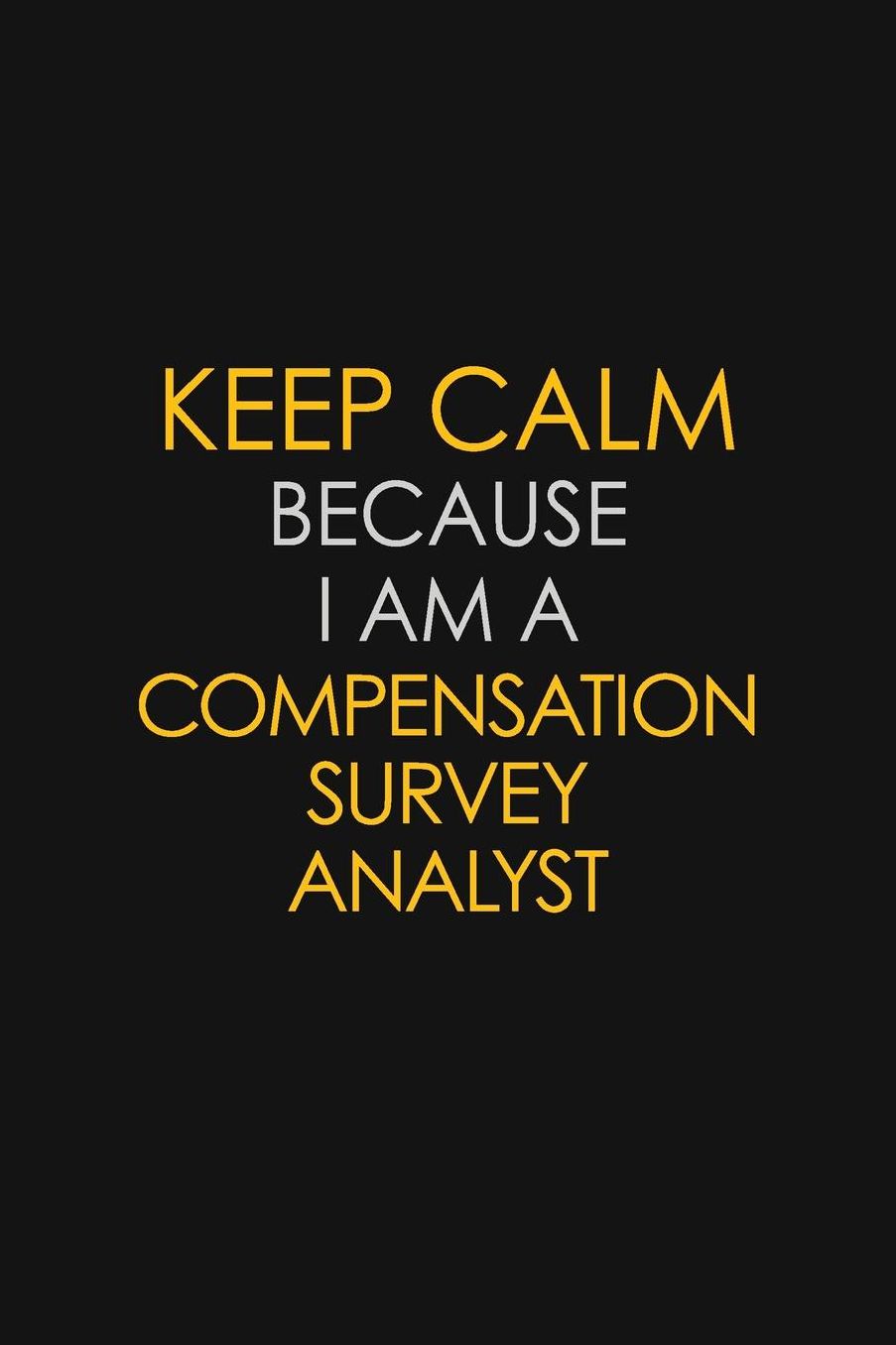 Keep Calm Because I Am A Compensation Survey Analyst: Motivational: 6X9 unlined 129 pages Notebook writing journal