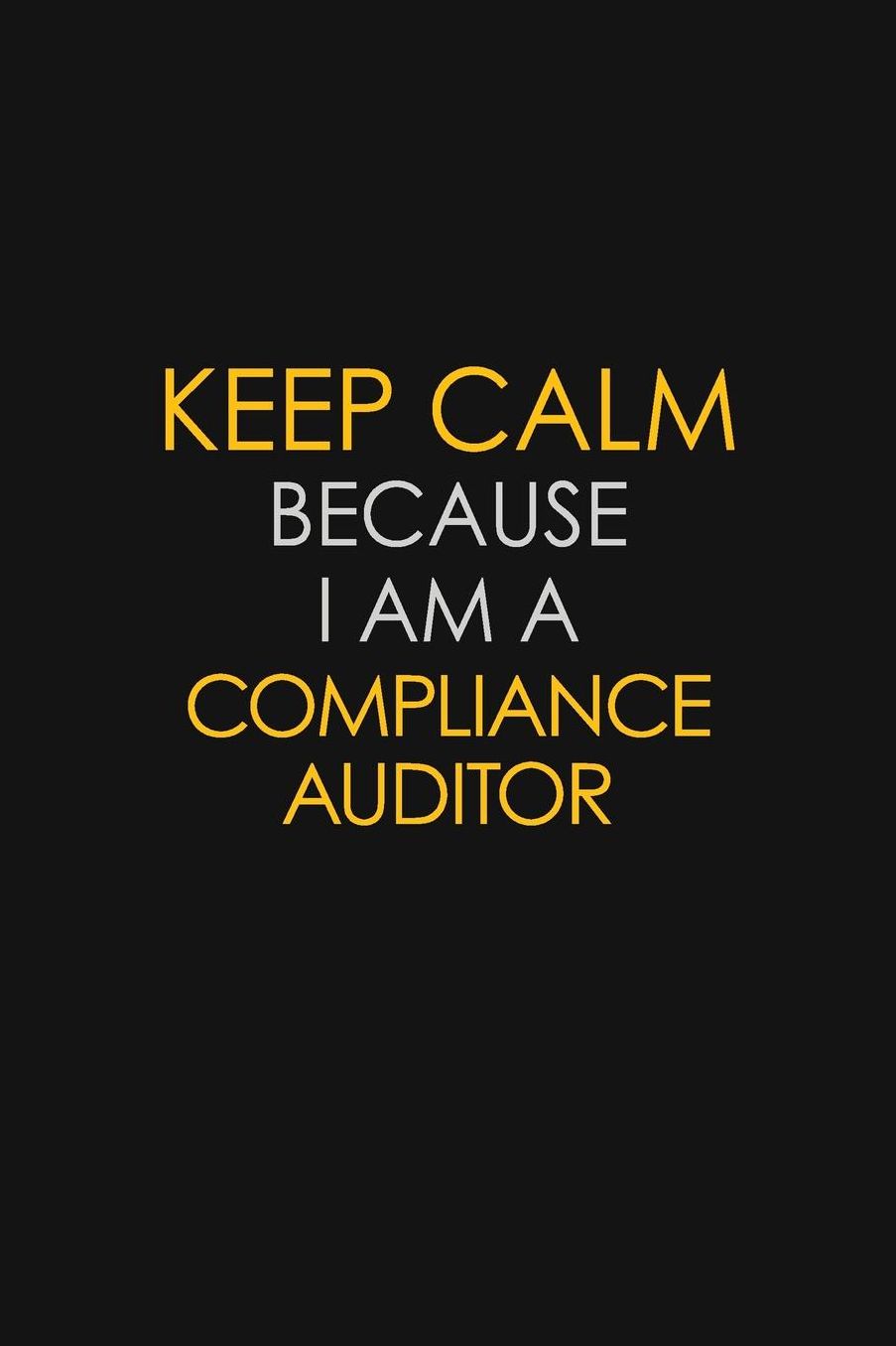 Keep Calm Because I Am A Compliance Auditor: Motivational: 6X9 unlined 129 pages Notebook writing journal