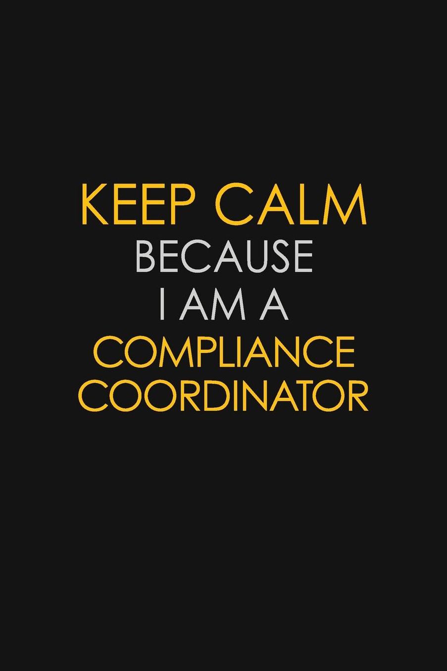 Keep Calm Because I Am A Compliance Coordinator: Motivational: 6X9 unlined 129 pages Notebook writing journal