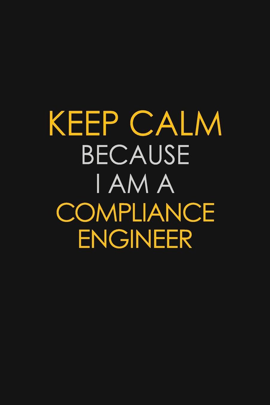 Keep Calm Because I Am A Compliance Engineer: Motivational: 6X9 unlined 129 pages Notebook writing journal