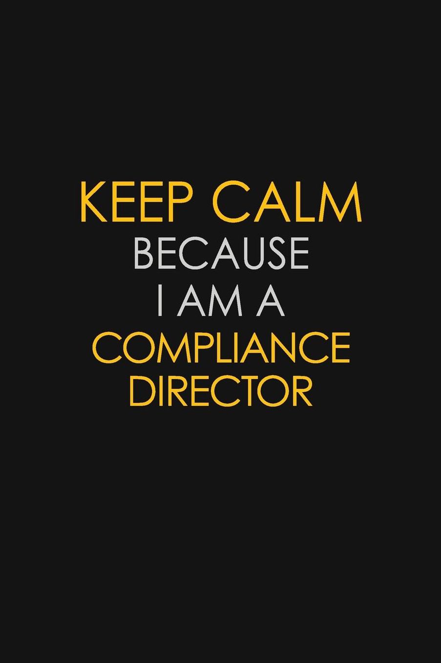 Keep Calm Because I Am A Compliance Director: Motivational: 6X9 unlined 129 pages Notebook writing journal