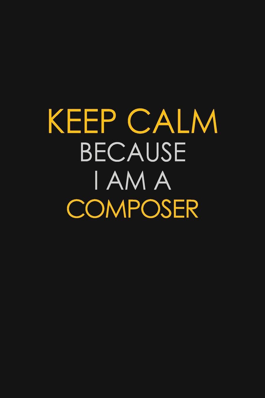 Keep Calm Because I Am A Composer: Motivational: 6X9 unlined 129 pages Notebook writing journal