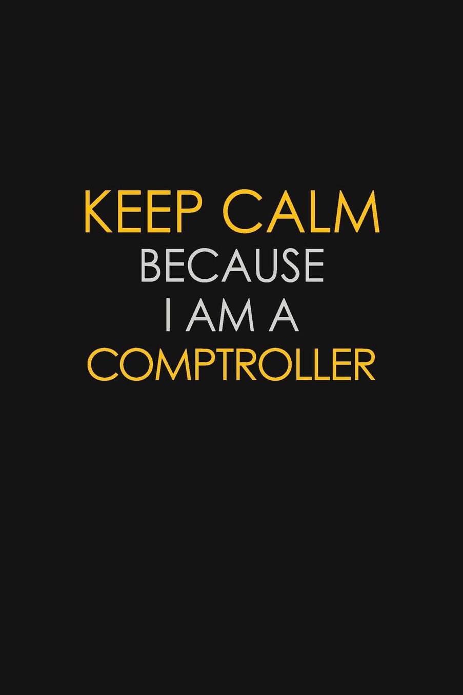 Keep Calm Because I Am A Comptroller: Motivational: 6X9 unlined 129 pages Notebook writing journal