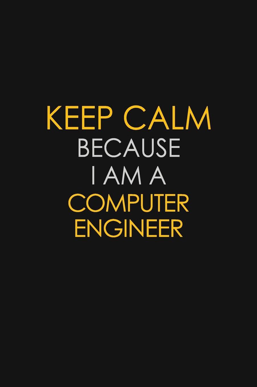 Keep Calm Because I Am A Computer Engineer: Motivational: 6X9 unlined 129 pages Notebook writing journal