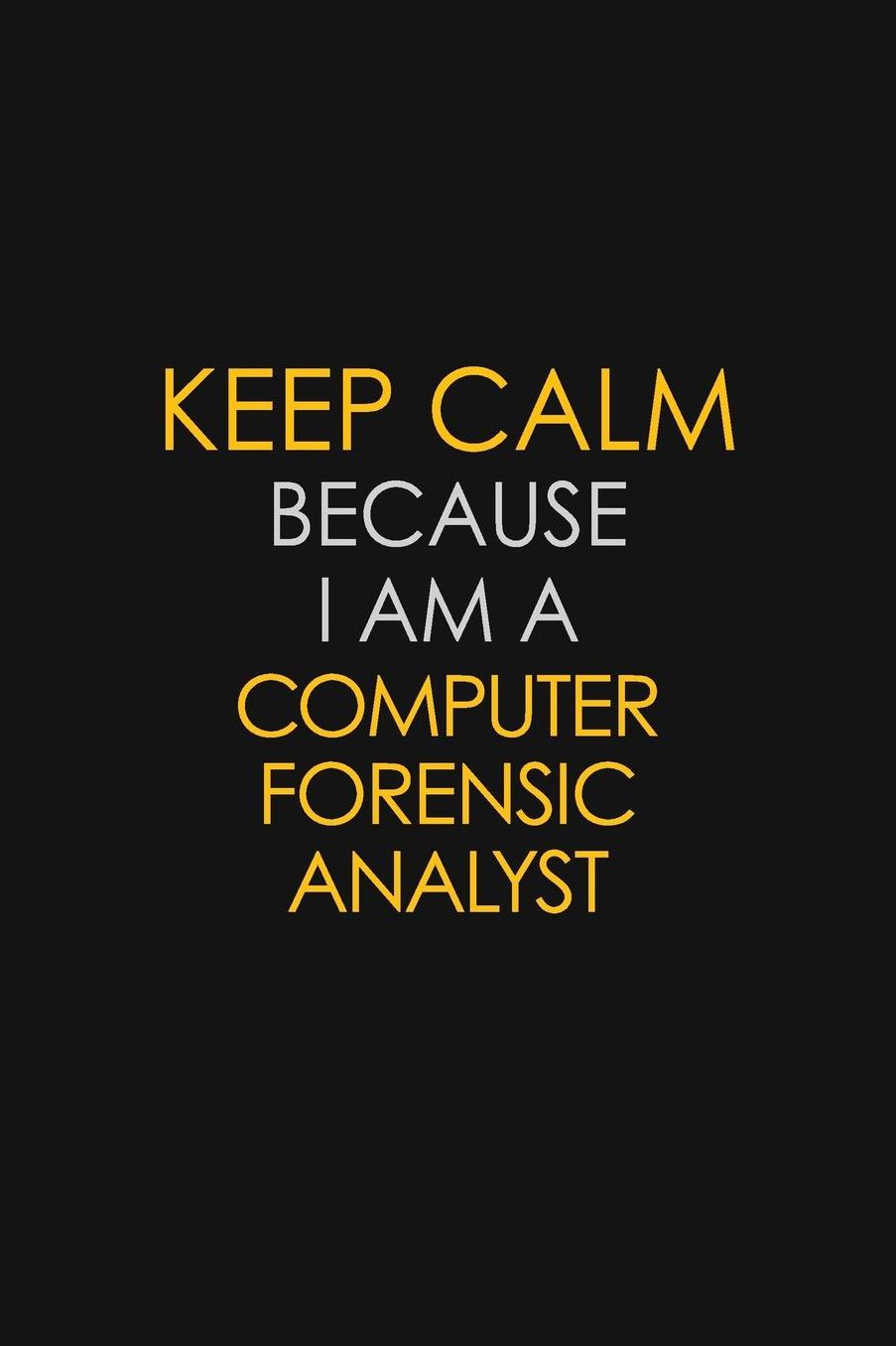 Keep Calm Because I Am A Computer Forensic Analyst: Motivational: 6X9 unlined 129 pages Notebook writing journal
