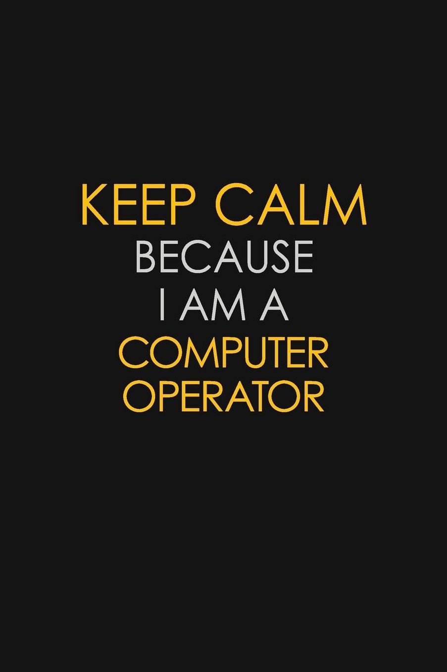 Keep Calm Because I Am A Computer Operator: Motivational: 6X9 unlined 129 pages Notebook writing journal