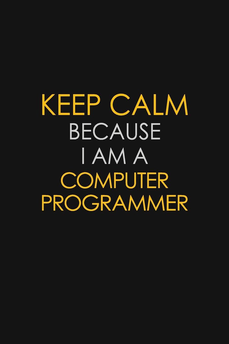 Keep Calm Because I Am A Computer Programmer: Motivational: 6X9 unlined 129 pages Notebook writing journal