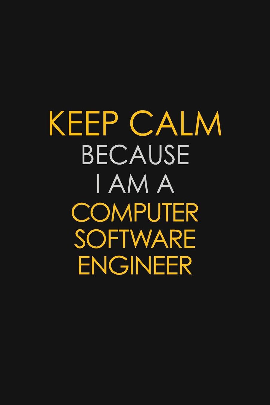 Keep Calm Because I Am A Computer Software Engineer: Motivational: 6X9 unlined 129 pages Notebook writing journal