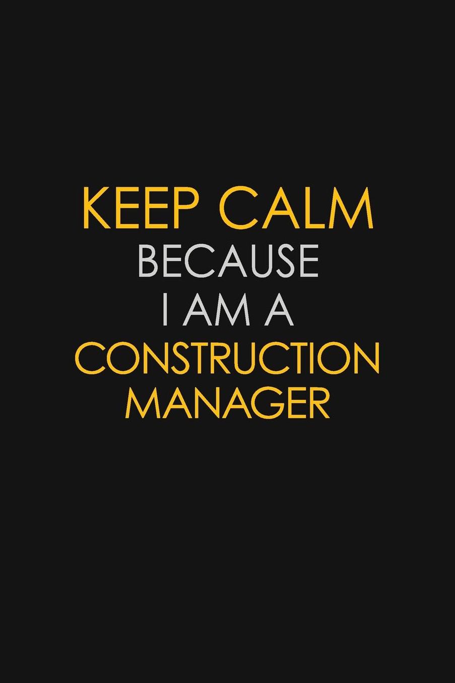 Keep Calm Because I Am A Construction Manager: Motivational: 6X9 unlined 129 pages Notebook writing journal