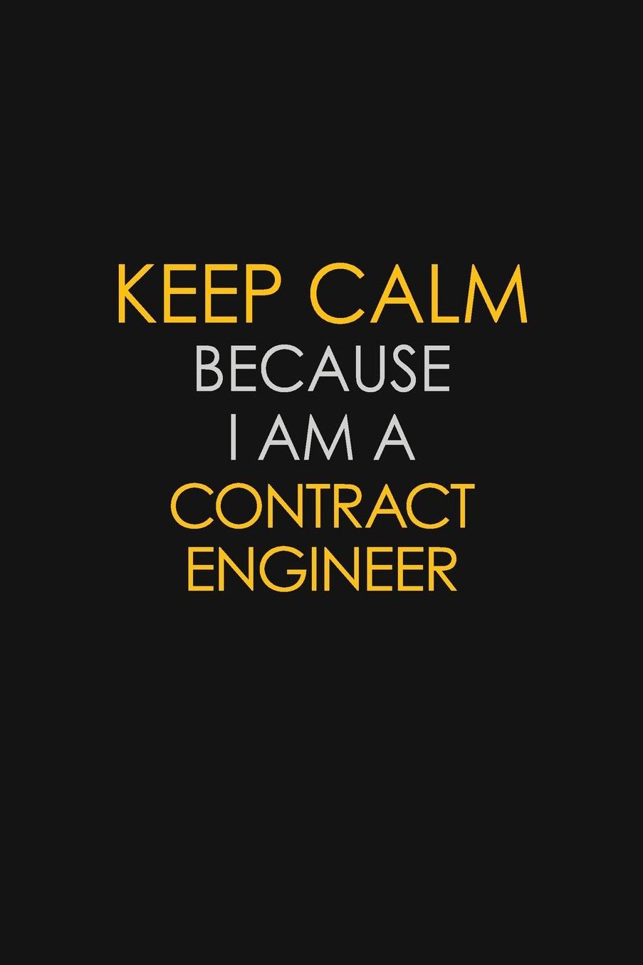 Keep Calm Because I Am A Contract Engineer: Motivational: 6X9 unlined 129 pages Notebook writing journal
