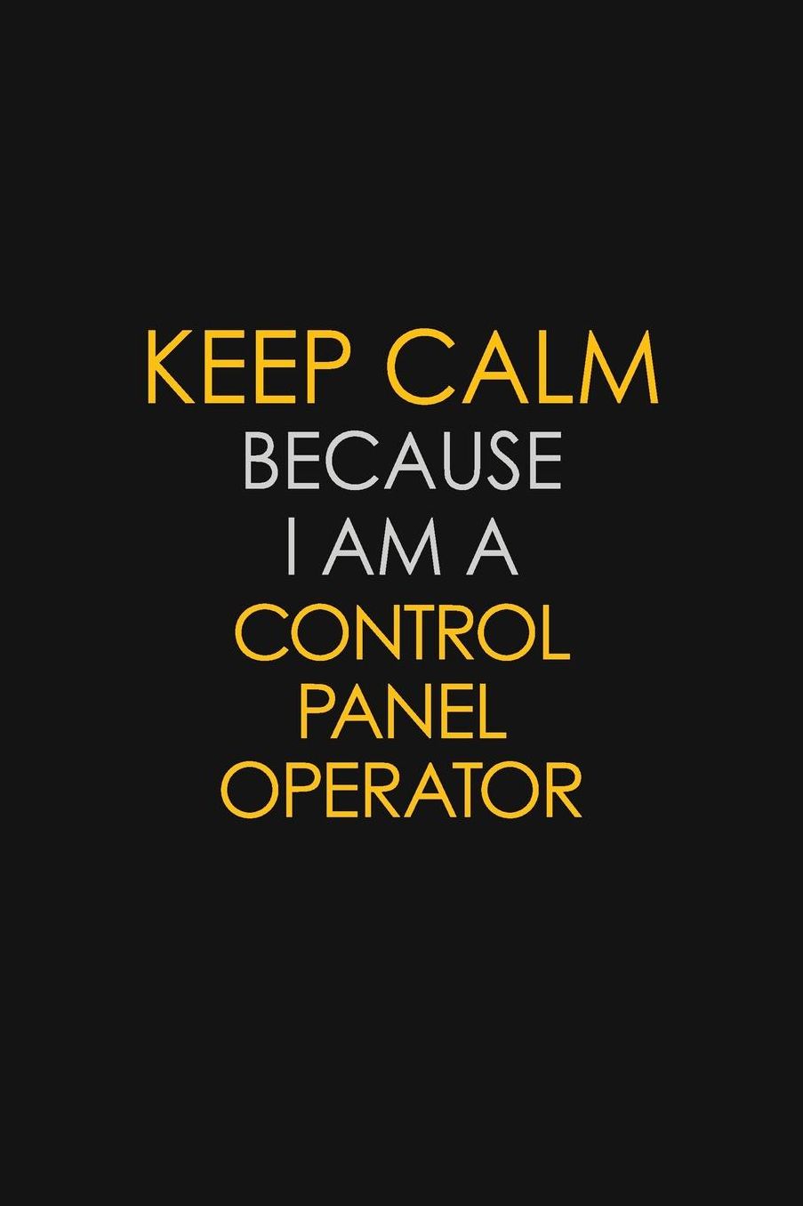 Keep Calm Because I Am A Control Panel Operator: Motivational: 6X9 unlined 129 pages Notebook writing journal