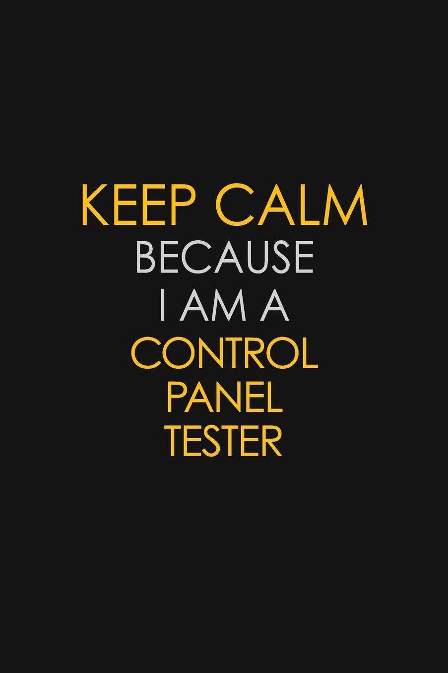 Keep Calm Because I Am A Control Panel Tester: Motivational: 6X9 unlined 129 pages Notebook writing journal