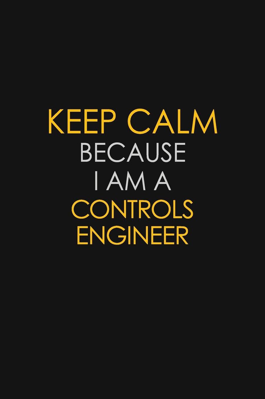 Keep Calm Because I Am A Controls Engineer: Motivational: 6X9 unlined 129 pages Notebook writing journal