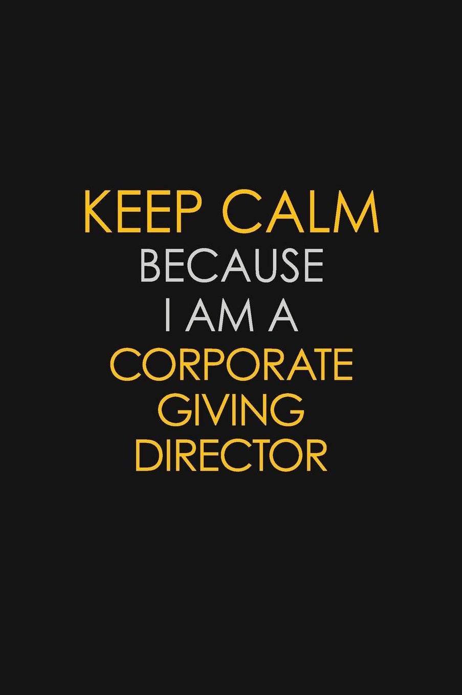 Keep Calm Because I Am A Corporate Giving Director: Motivational: 6X9 unlined 129 pages Notebook writing journal