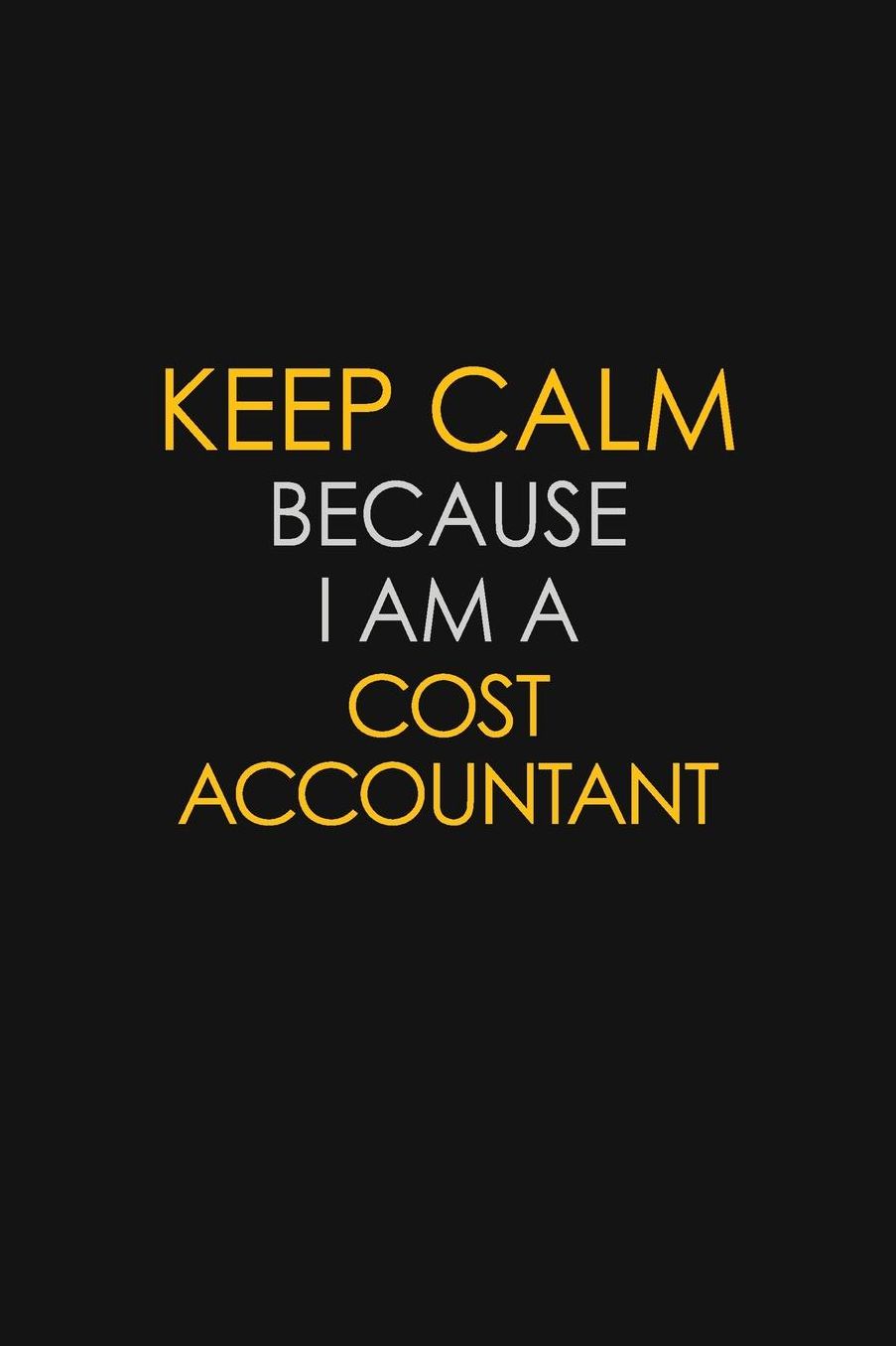 Keep Calm Because I Am A Cost Accountant: Motivational: 6X9 unlined 129 pages Notebook writing journal