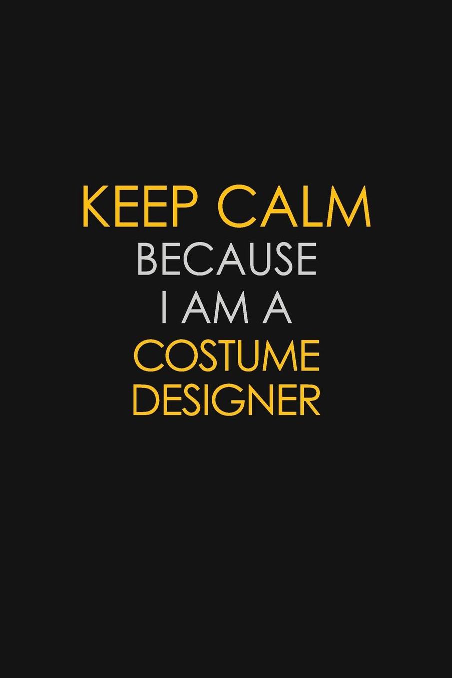 Keep Calm Because I Am A Costume Designer: Motivational: 6X9 unlined 129 pages Notebook writing journal