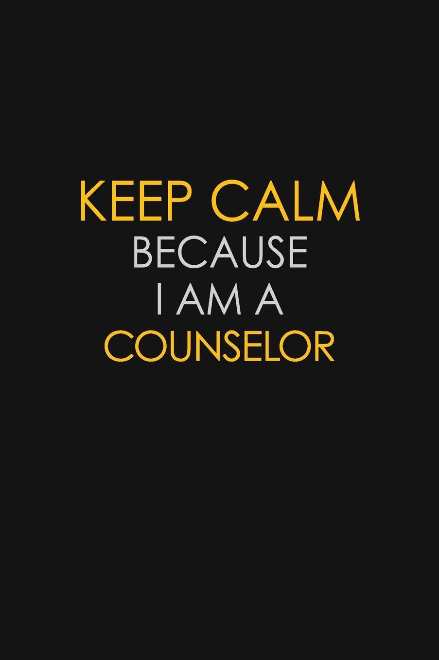 Keep Calm Because I Am A Counselor: Motivational: 6X9 unlined 129 pages Notebook writing journal