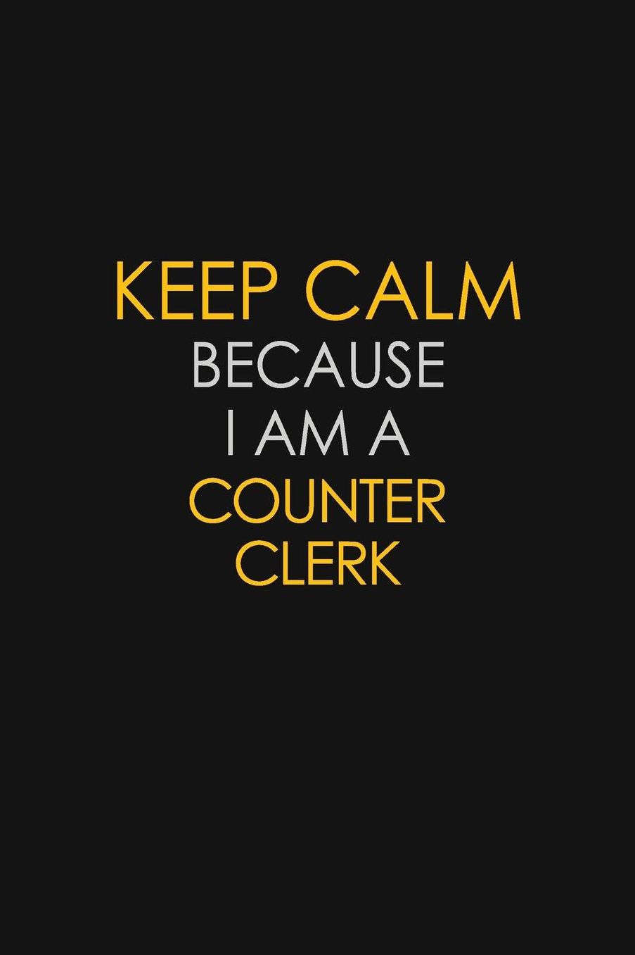 Keep Calm Because I Am A Counter Clerk: Motivational: 6X9 unlined 129 pages Notebook writing journal
