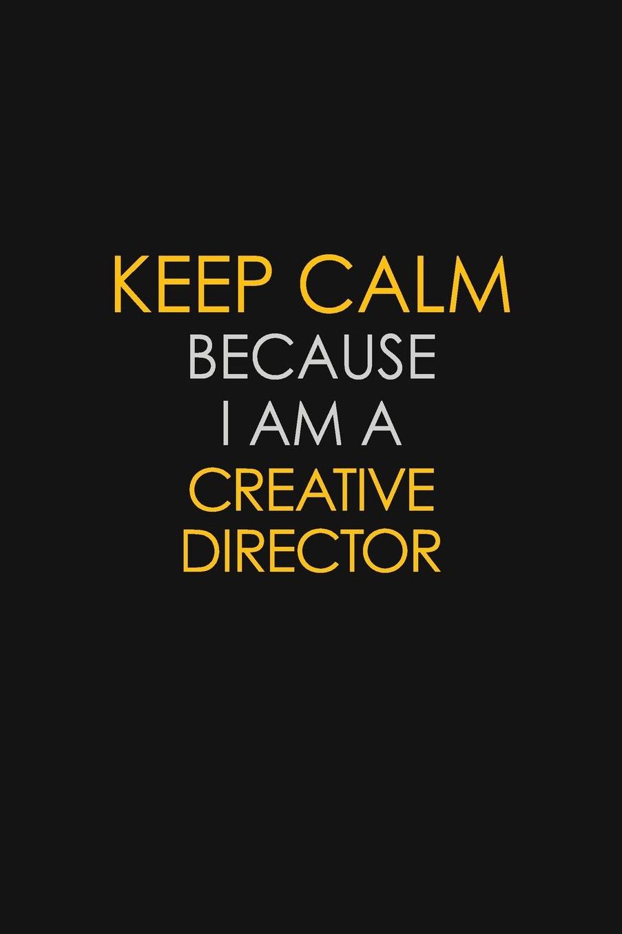 Keep Calm Because I Am A Creative Director: Motivational: 6X9 unlined 129 pages Notebook writing journal