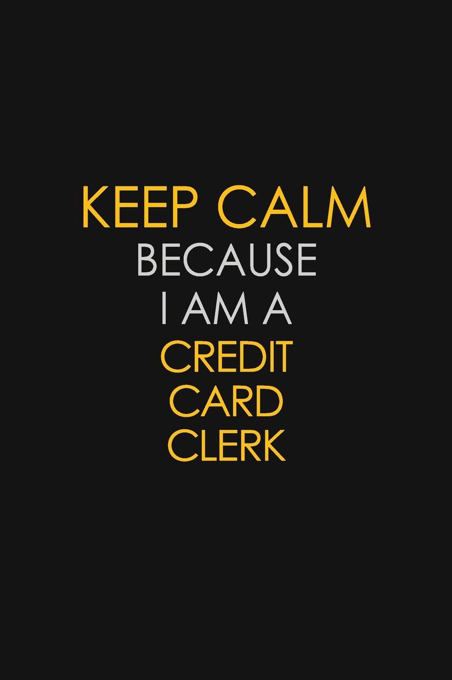 Keep Calm Because I Am A Credit Card Clerk: Motivational: 6X9 unlined 129 pages Notebook writing journal
