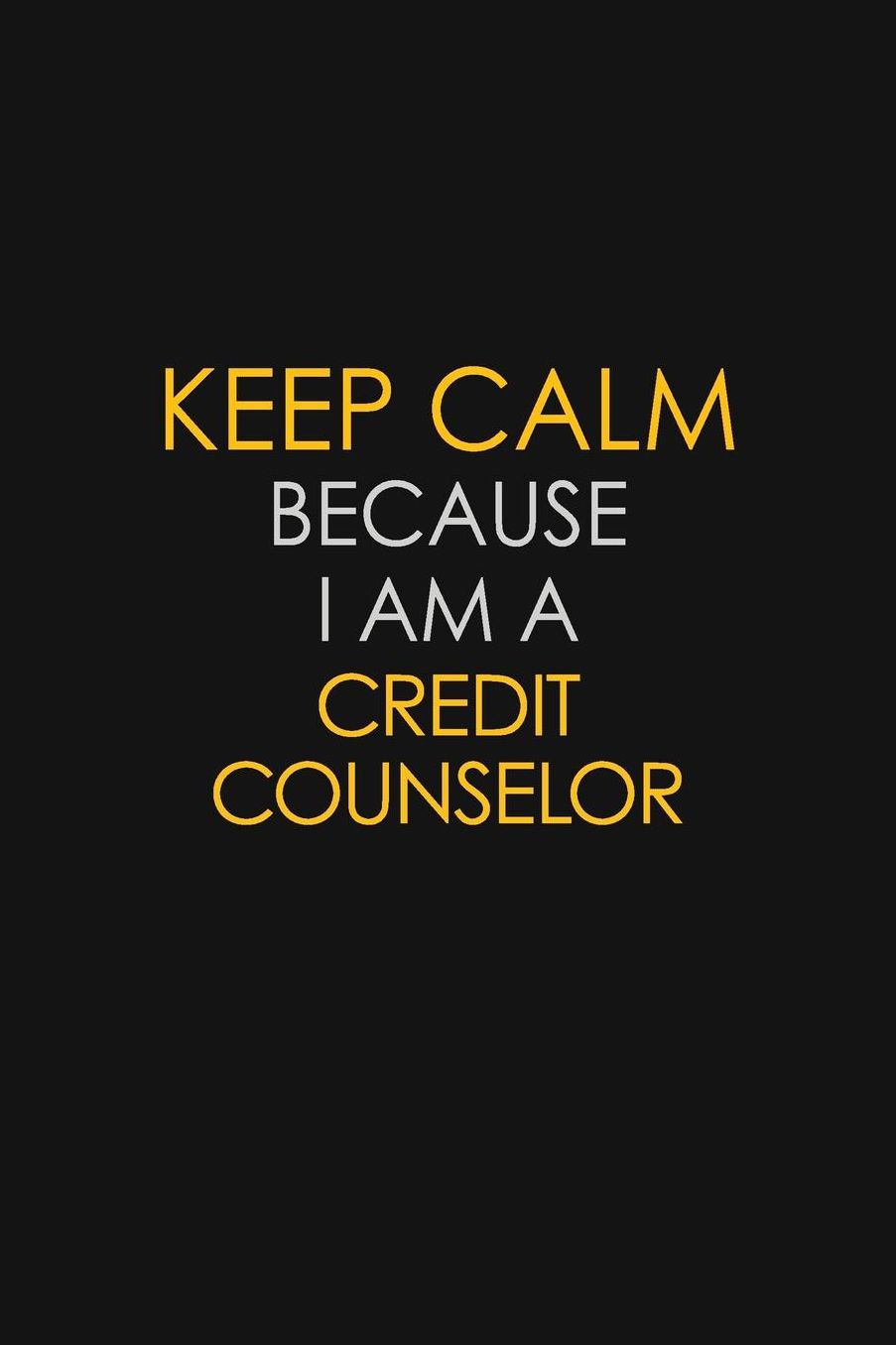 Keep Calm Because I Am A Credit Counselor: Motivational: 6X9 unlined 129 pages Notebook writing journal