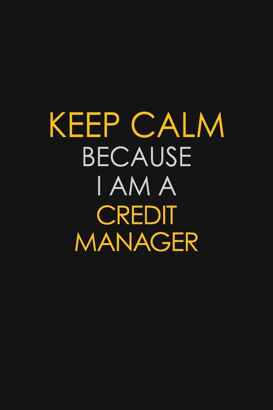 Keep Calm Because I Am A Credit Manager: Motivational: 6X9 unlined 129 pages Notebook writing journal