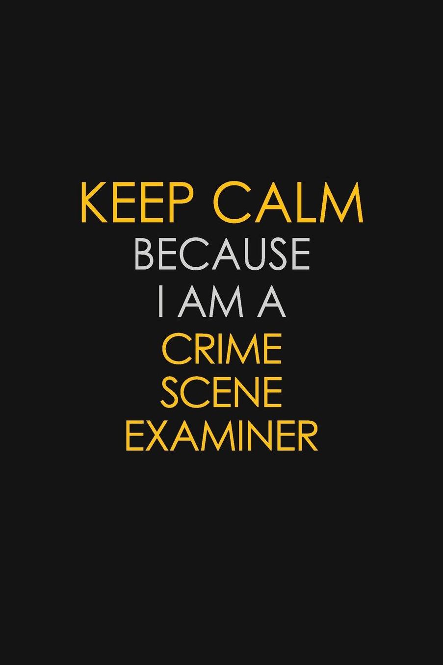 Keep Calm Because I Am A Crime Scene Examiner: Motivational: 6X9 unlined 129 pages Notebook writing journal