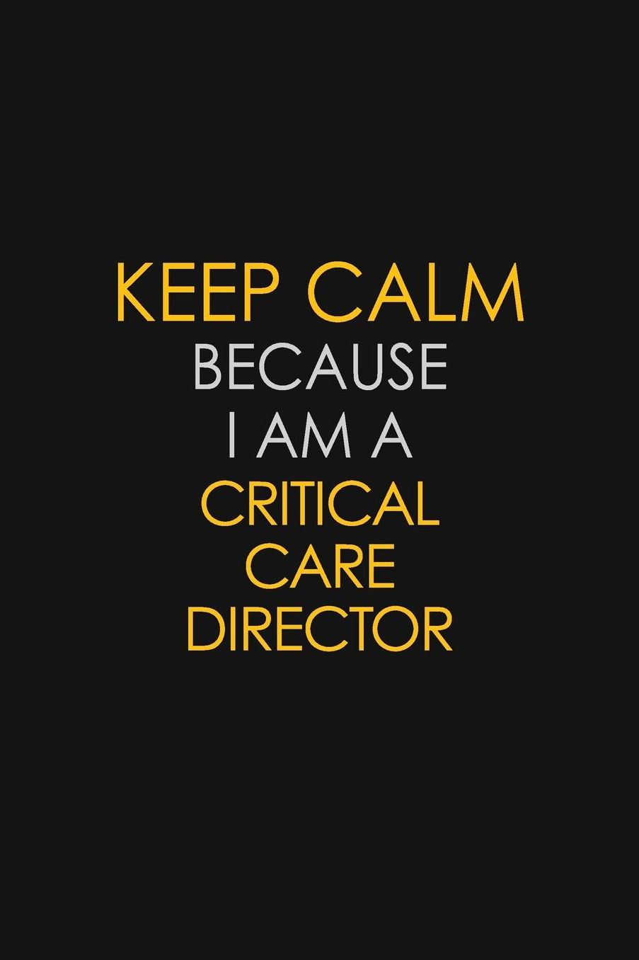 Keep Calm Because I Am A Critical Care Director: Motivational: 6X9 unlined 129 pages Notebook writing journal