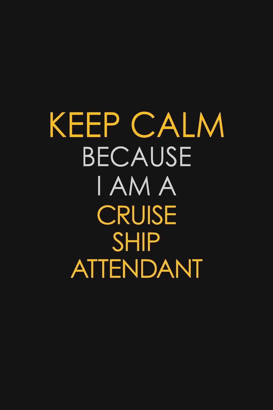 Keep Calm Because I Am A Cruise Ship Attendant: Motivational: 6X9 unlined 129 pages Notebook writing journal