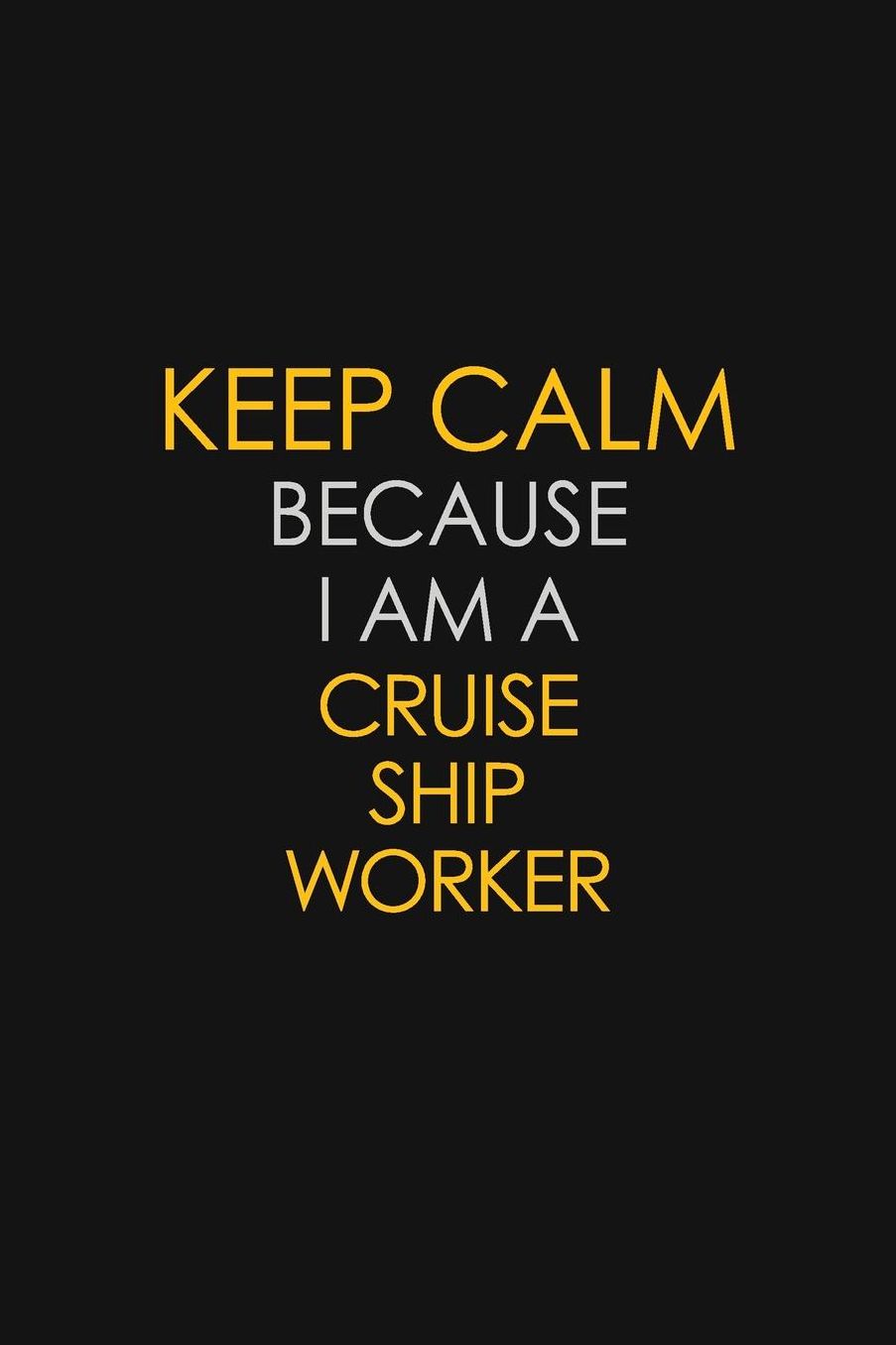Keep Calm Because I Am A Cruise Ship Worker: Motivational: 6X9 unlined 129 pages Notebook writing journal