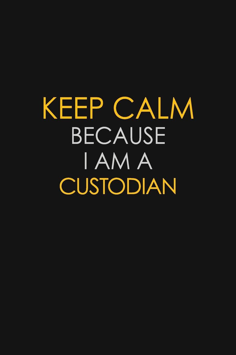 Keep Calm Because I Am A Custodian: Motivational: 6X9 unlined 129 pages Notebook writing journal
