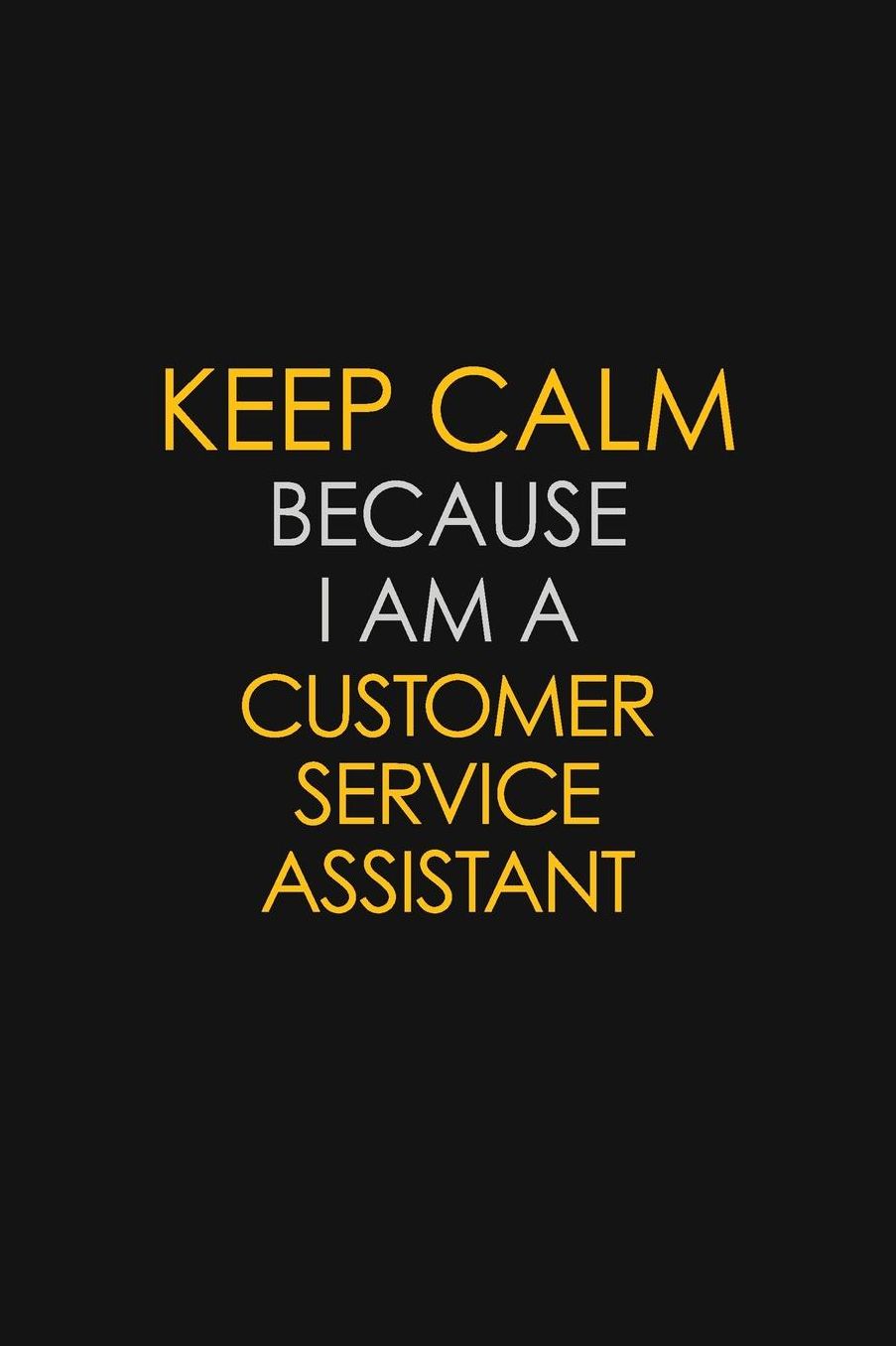Keep Calm Because I Am A Customer Service Assistant: Motivational: 6X9 unlined 129 pages Notebook writing journal