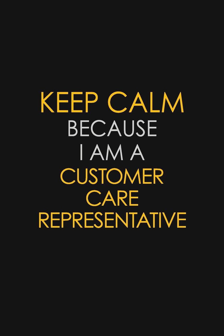 Keep Calm Because I Am A Customer Care Representative: Motivational: 6X9 unlined 129 pages Notebook writing journal