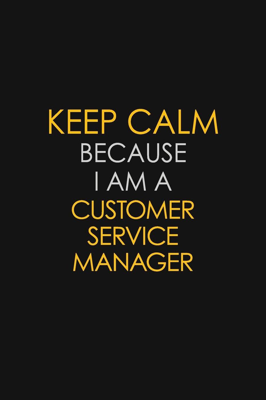 Keep Calm Because I Am A Customer Service Manager: Motivational: 6X9 unlined 129 pages Notebook writing journal