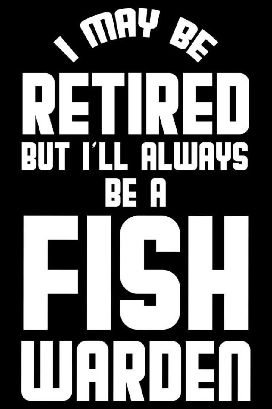 I May Be Retired But I'll Always Be A Fish Warden: Retirement Journal, Keepsake Book, Composition Notebook, Gratitude Diary For Retired Fish Wardens