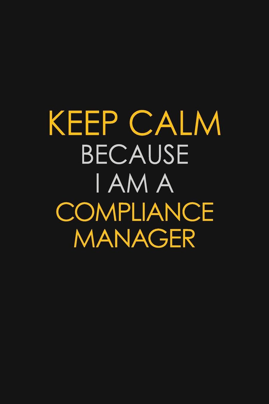 Keep Calm Because I Am A Compliance Manager: Motivational: 6X9 unlined 129 pages Notebook writing journal