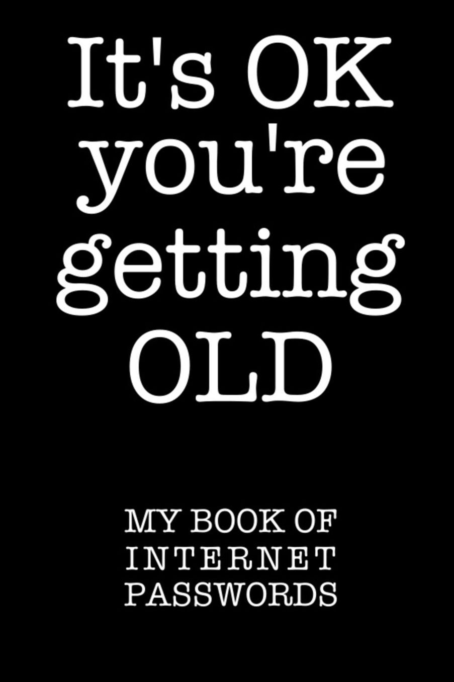 It's OK You're Getting Old: My Book of Internet Passwords