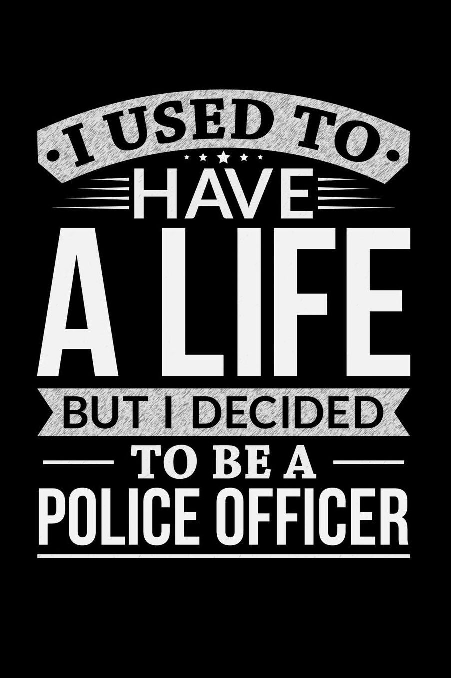 I Used To Have A Life But I Decided To Be A Police Officer: 100 page Weekly 6 x 9 journal to jot down your ideas and notes