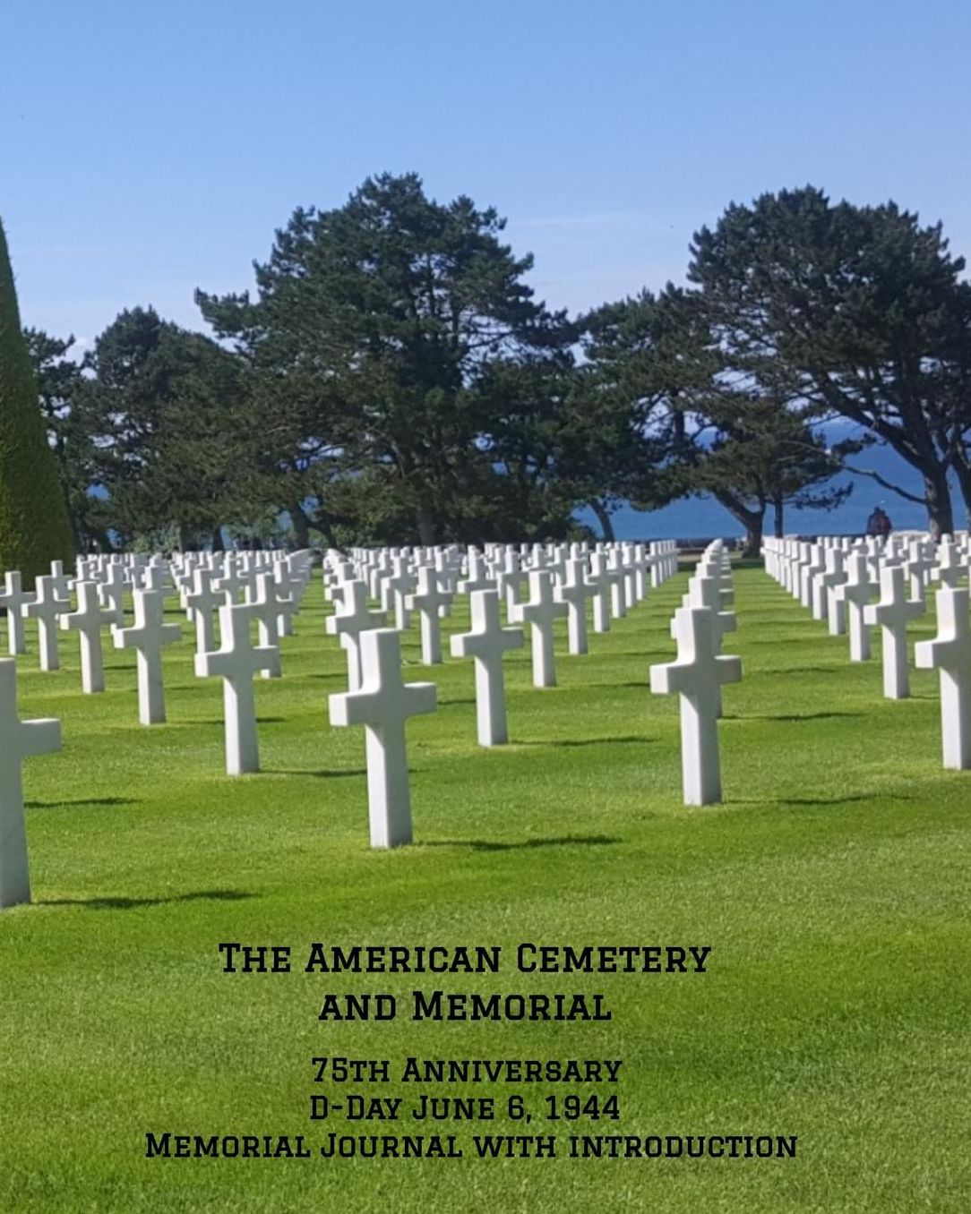 The American Cemetery Memorial Journal: 75th Anniversary D-Day, June 6, 1944 - WW2