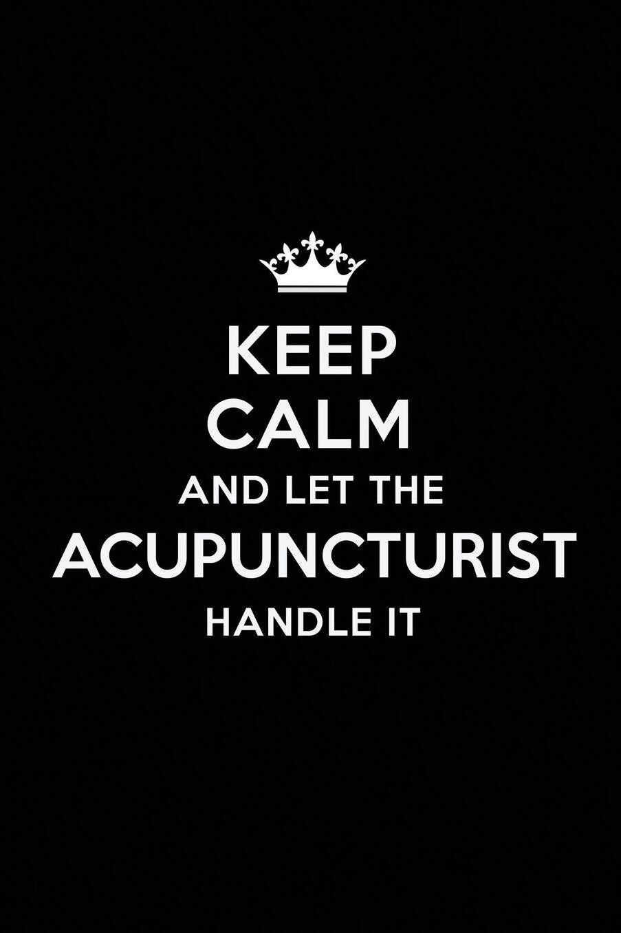 Keep Calm and Let the Acupuncturist Handle It: Blank Lined Acupuncturist Journal Notebook Diary as a Perfect Birthday, Appreciation day, Business, Thanksgiving, or Christmas Gift for friends, coworkers and family.
