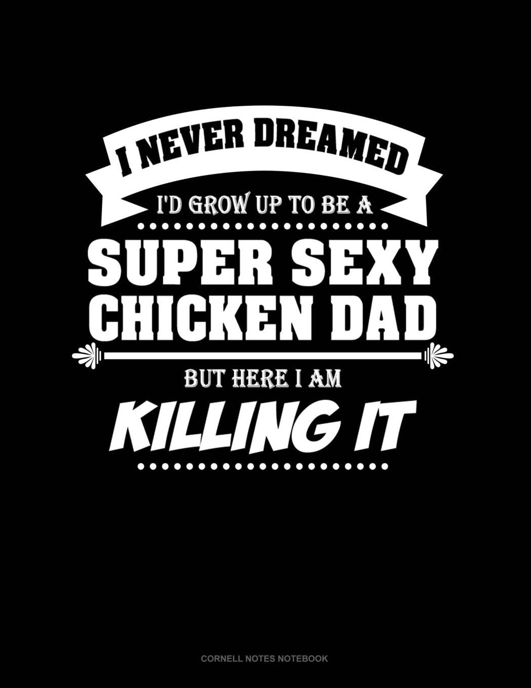 I Never Dreamed I'd Grow Up To Be A Super Sexy Chicken Dad But Here I Am Killing It: Cornell Notes Notebook